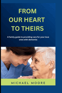 From Our Hearts To Theirs: A family guide to providing care for your love ones with dementia