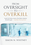 From Oversight to Overkill: Inside the Broken System That Blocks Medical Breakthroughs--And How We Can Fix It