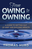 From Owing to Owning: A Guide to Getting Out of Debt and Building Wealth