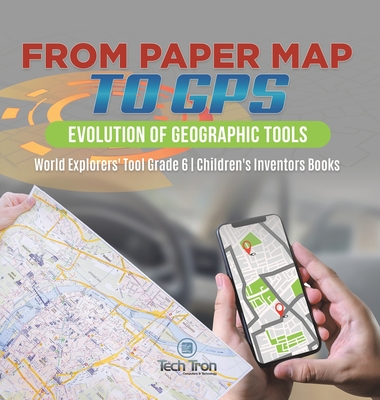 From Paper Map to GPS: Evolution of Geographic Tools World Explorers' Tool Grade 6 Children's Inventors Books - Tech Tron