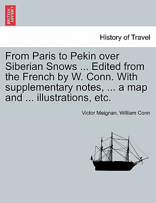 From Paris to Pekin Over Siberian Snows ... Edited from the French by W. Conn. with Supplementary Notes, ... a Map and ... Illustrations, Etc. - Meignan, Victor, and Conn, William