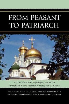 From Peasant to Patriarch: Account of the Birth, Upbringing, and Life of His Holiness Nikon, Patriarch of Moscow and All Russia - Shusherin, Ioann, and Kain, Kevin (Translated by), and Levintova, Katia (Translated by)