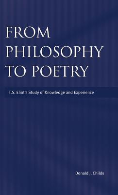 From Philosophy to Poetry: Ts Eliot's Study of Knowledge and Experience - Childs, Donald J