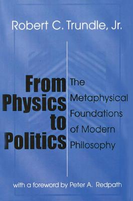 From Physics to Politics: The Metaphysical Foundations of Modern Philosophy - Trundle, Robert