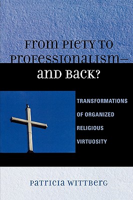 From Piety to Professionalism D and Back?: Transformations of Organized Religious Virtuosity - Wittberg, Patricia