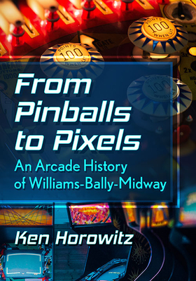 From Pinballs to Pixels: An Arcade History of Williams-Bally-Midway - Horowitz, Ken