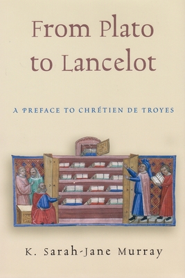 From Plato to Lancelot: A Preface to Chrtien de Troyes - Murray, K Sarah-Jane
