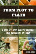 From Plot to Plate: A Step-by-Step Guide to Growing Your Own Fruits at Home