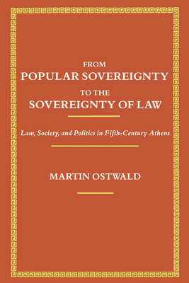 From Popular Sovereignty to the Sovereignty of Law: Law, Society, and Politics in Fifth-Century Athens - Ostwald, Martin