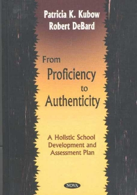 From Proficiency to Authenticity: A Holistic School Development & Assessment Plan - Kubow, Patricia K, and DeBard, Robert