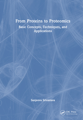 From Proteins to Proteomics: Basic Concepts, Techniques, and Applications - Srivastava, Sanjeeva