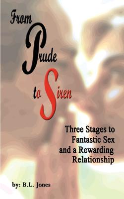 From Prude to Siren: Three Stages to Fantastic Sex and a Rewarding Relationship - Jones, B L