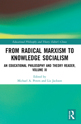 From Radical Marxism to Knowledge Socialism: An Educational Philosophy and Theory Reader, Volume XI - Peters, Michael A (Editor), and Jackson, Liz (Editor)