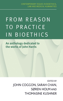 From Reason to Practice in Bioethics: An Anthology Dedicated to the Works of John Harris - Coggon, John (Editor), and Chan, Sarah (Editor), and Holm, Sren (Editor)