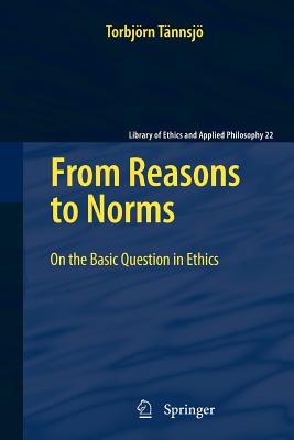 From Reasons to Norms: On the Basic Question in Ethics - Tnnsj, Torbjrn