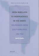 From Rebellion to Independence in the Andes: Soundings from Southern Peru, 1750-1830 - Cahill, David