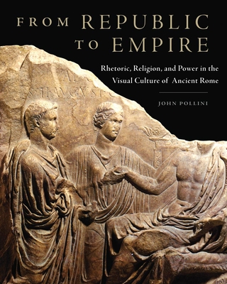 From Republic to Empire, 48: Rhetoric, Religion, and Power in the Visual Culture of Ancient Rome - Pollini, John, PH.D.