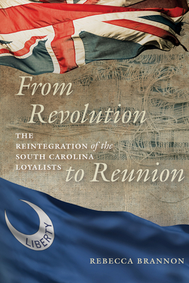 From Revolution to Reunion: The Reintegration of the South Carolina Loyalists - Brannon, Rebecca