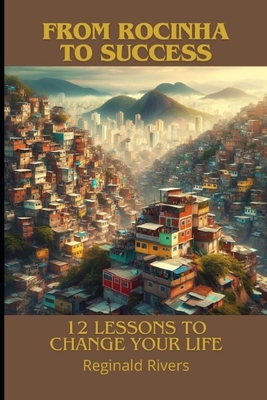 From Rocinha to Success: 12 Lessons to Change Your Life - Rivers, Reginald