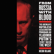 From Russia with Blood Lib/E: The Kremlin's Ruthless Assassination Program and Vladimir Putin's Secret War on the West