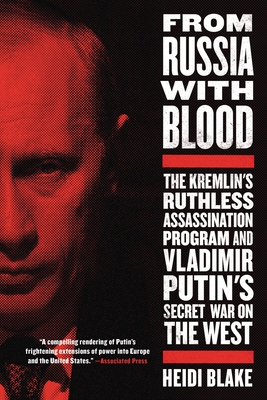 From Russia with Blood: The Kremlin's Ruthless Assassination Program and Vladimir Putin's Secret War on the West - Blake, Heidi