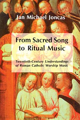 From Sacred Song to Ritual Music: Twentieth-Century Understandings of Roman Catholic Worship Music - Joncas, J Michael