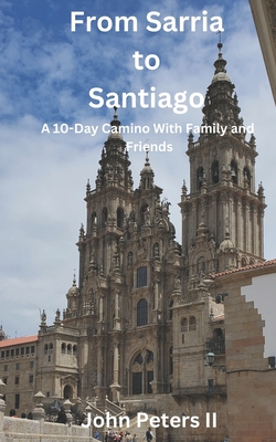 From Sarria to Santiago: A 10-Day Camino With Family and Friends - Peters, John, II