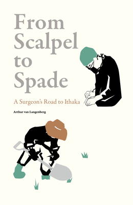 From Scalpel to Spade: A Surgeon's Road to Ithaka - van Langenberg, Arthur, Dr.