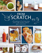 From Scratch: An Introduction to French Breads, Cheeses, Preserves, Pickles, Charcuterie, Condiments, Yogurts, Sweets, and More
