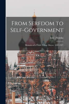 From Serfdom to Self-government: Memoirs of a Polish Village Mayor, 1842-1927 - [Slomka, Jan] 1842-1927 (Creator)