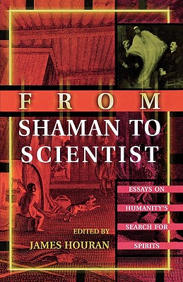 From Shaman to Scientist: Essays on Humanity's Search for Spirits - Houran, James (Editor)