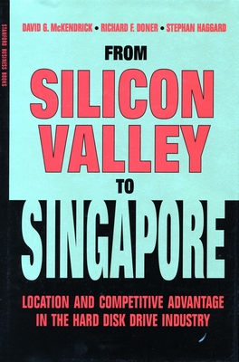 From Silicon Valley to Singapore: Location and Competitive Advantage in the Hard Disk Drive Industry - McKendrick, David G, and Doner, Richard F, Professor, and Haggard, Stephan