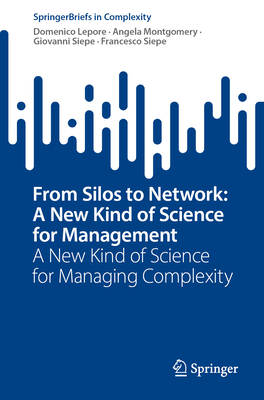 From Silos to Network: A New Kind of Science for Management: A New Kind of Science for Managing Complexity - Lepore, Domenico, and Montgomery, Angela, and Siepe, Giovanni