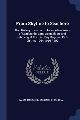 From Skyline to Seashore: Oral History Transcript: Twenty-two Years of Leadership, Land Acquisition, and Lobbying at the East Bay Regional Park District, 1964-1986 / 200 - McCreery, Laura, and Trudeau, Richard C