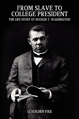 From Slave to College President: The Life Story of Booker T. Washington - Pike, G Holden