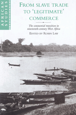 From Slave Trade to 'Legitimate' Commerce: The Commercial Transition in Nineteenth-Century West Africa - Law, Robin (Editor)