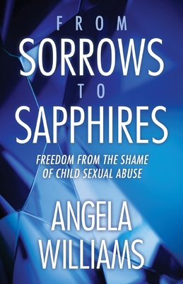 From Sorrows to Sapphires: Freedom from the Shame of Child Sexual Abuse - Williams, Angela