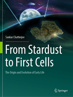 From Stardust to First Cells: The Origin and Evolution of Early Life - Chatterjee, Sankar