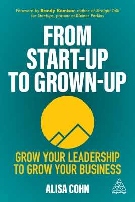 From Start-Up to Grown-Up: Grow Your Leadership to Grow Your Business - Cohn, Alisa