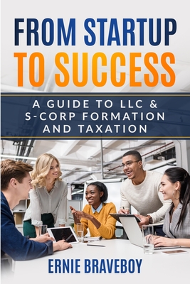 From Startup to Success: A Guide to LLC & S-Corp Formation and Taxation - Braveboy, Ernie