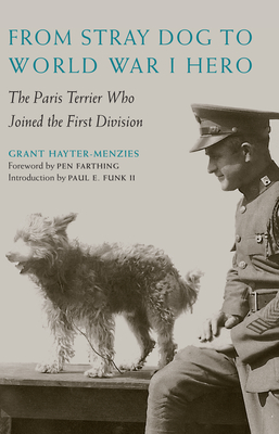 From Stray Dog to World War I Hero: The Paris Terrier Who Joined the First Division - Hayter-Menzies, Grant, and Farthing, Pen (Foreword by), and Funk, Paul E (Introduction by)
