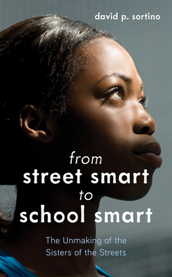From Street Smart to School Smart: The Unmaking of the Sisters of the Streets - Sortino, David P