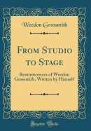 From Studio to Stage: Reminiscences of Weedon Grossmith, Written by Himself (Classic Reprint)