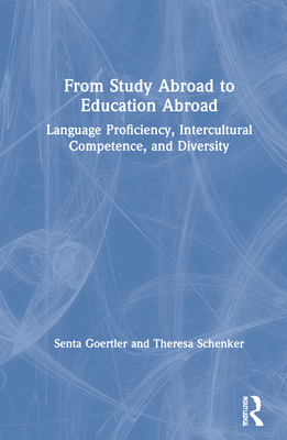 From Study Abroad to Education Abroad: Language Proficiency, Intercultural Competence, and Diversity - Goertler, Senta, and Schenker, Theresa