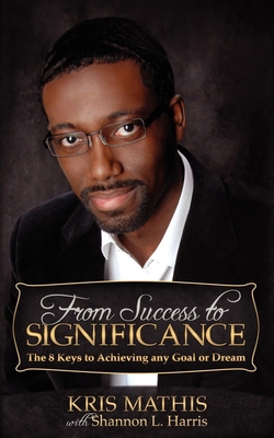 From Success to Significance: The 8 Keys to Achieving Any Goal or Dream - Mathis, Kris, and Harris, Shannon L (Contributions by)