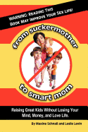 From Suckermother to Smart Mom: Raising Great Kids Without Losing Your Mind, Money, and Love Life