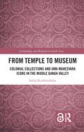 From Temple to Museum: Colonial Collections and Uma Mahesvara Icons in the Middle Ganga Valley