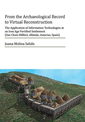 From the Archaeological Record to Virtual Reconstruction: The Application of Information Technologies at an Iron Age Fortified Settlement (San Chuis Hillfort, Allande, Asturias, Spain) - Molina Salido, Juana