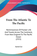 From the Atlantic to the Pacific; Reminiscences of Pioneer Life and Travels Across the Continent, from New England to the Pacific Ocean, by an Old Soldier. Also a Graphic Account of His Army Experiences in the Civil War