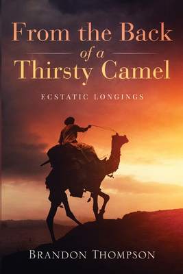 From the Back of a Thirsty Camel: Ecstatic Longings - Thompson, Brandon